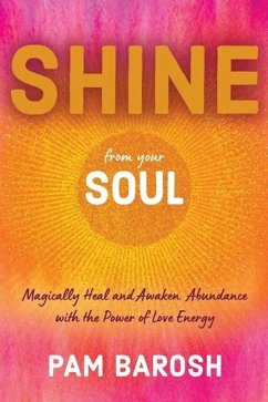 Shine from Your Soul: Magically Heal and Awaken Abundance with the Power of Love Energy - Barosh, Pam