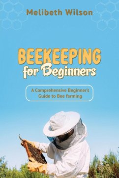 Beekeeping for Beginners: A Comprehensive Beginner's Guide to Bee farming - Wilson, Melibeth