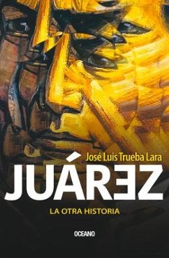 Juárez. La Otra Historia - Trueba Lara, José Luis
