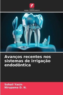 Avanços recentes nos sistemas de irrigação endodôntica - Yasin, Sohail;D. N., Nirupama