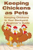 Keeping Chickens as Pets. Keeping Chickens in Your Backyard.