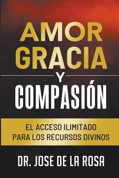 Amor Gracia y Compasion El Acceso Ilimitado para los Recursos Divinos - Rosa, Jose de La