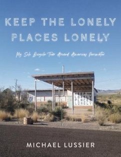 Keep the Lonely Places Lonely: My Solo Bicycle Tour Around Americas Perimeter - Lussier, Michael