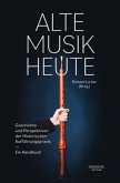 Alte Musik heute -Geschichte und Perspektiven Historischer Aufführungspraxis. Ein Handbuch-