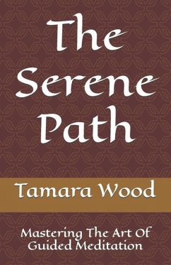 The Serene Path: Mastering The Art Of Guided Meditation - Wood, Tamara