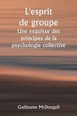L'esprit de groupe Une esquisse des principes de la psychologie collective; Avec quelques tentatives pour les appliquer à l'interprétation de la vie e