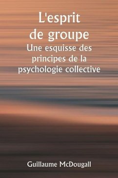 L'esprit de groupe Une esquisse des principes de la psychologie collective; Avec quelques tentatives pour les appliquer à l'interprétation de la vie e - McDougall, Guillaume