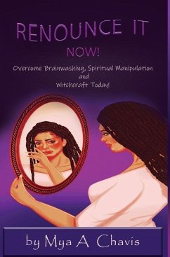Renounce It Now!: Overcome Brainwashing, Spiritual Manipulation and Witchcraft Today - Chavis, Mya A.