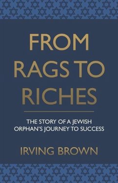 From Rags to Riches: The Story of A Jewish Orphan's Journey To Success - Brown, Irving