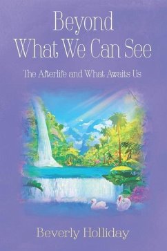 Beyond What We Can See: The Afterlife and What Awaits Us - Holliday, Beverly