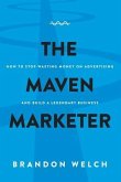 The Maven Marketer: How to Stop Wasting Money on Advertising and Build a Legendary Business