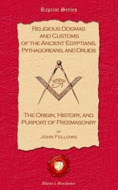 Religious Dogmas and Customs of the Ancient Egyptians, Pythagoreans, and Druids: The Origin, History and Purport of Freemasonry - Fellows, John