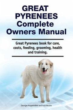 Great Pyrenees Complete Owners Manual. Great Pyrenees book for care, costs, feeding, grooming, health and training. - Moore, Asia; Hoppendale, George