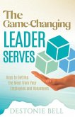 The Game-Changing Leader Serves: Keys to Getting the Most from Your Employees and Volunteers