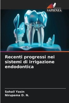 Recenti progressi nei sistemi di irrigazione endodontica - Yasin, Sohail;D. N., Nirupama