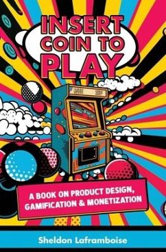 Insert Coin to Play: A Book on Product Design, Gamification & Monetization - Laframboise, Sheldon