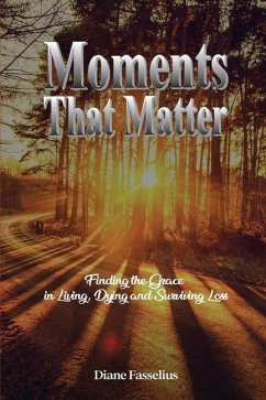 Moments That Matter: Finding the Grace in Living, Dying and Surviving Loss - Fasselius, Diane