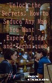 Unlock the Secrets: How to Seduce Any Man You Want - Expert Guide and Techniques (eBook, ePUB)