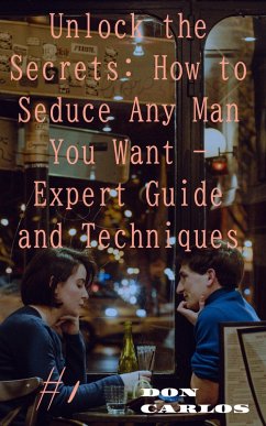 Unlock the Secrets: How to Seduce Any Man You Want - Expert Guide and Techniques (eBook, ePUB) - Carlos, Don