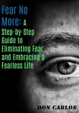 Fear No More: A Step-by-Step Guide to Eliminating Fear and Embracing a Fearless Life (eBook, ePUB)