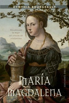 María Magdalena. Descubriendo la mujer del corazón del cristianismo (eBook, ePUB) - Bourgeault, Cynthia