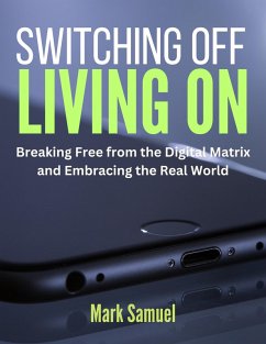 Switching Off, Living On Breaking Free from the Digital Matrix and Embracing the Real World (eBook, ePUB) - Samuel, Mark