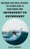 Unlocking Your Social Potential: The Ultimate Guide to Transitioning from Introvert to Extrovert (eBook, ePUB)