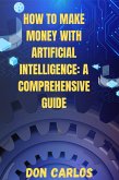 How to Make Money with Artificial Intelligence: A Comprehensive Guide (eBook, ePUB)