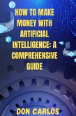 How to Make Money with Artificial Intelligence: A Comprehensive Guide (eBook, ePUB) How to Make Money with Artificial Intelligence: A Comprehensive Guide (eBook, ePUB)