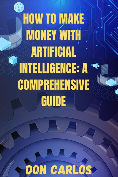 How to Make Money with Artificial Intelligence: A Comprehensive Guide (eBook, ePUB) How to Make Money with Artificial Intelligence: A Comprehensive Guide (eBook, ePUB)