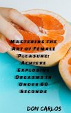Mastering the Art of Female Pleasure: Achieve Explosive Orgasms in Under 60 Seconds (eBook, ePUB)