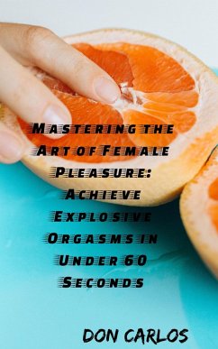 Mastering the Art of Female Pleasure: Achieve Explosive Orgasms in Under 60 Seconds (eBook, ePUB) - Carlos, Don