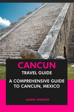 Cancun Travel Guide: A Comprehensive Guide to Cancun, Mexico (eBook, ePUB) - Windsor, Daniel