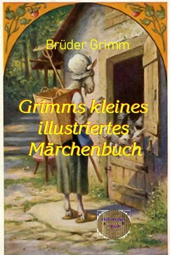 Grimms kleines illustrierte Märchenbuch (eBook, ePUB) - Grimm, Jacob; Grimm, Wilhelm