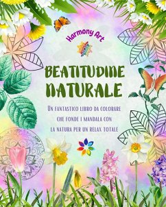 Beatitudine naturale - Un fantastico libro da colorare che fonde i mandala con la natura per un relax totale - Art, Harmony