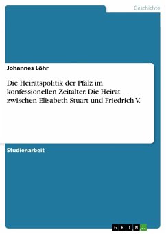 Die Heiratspolitik der Pfalz im konfessionellen Zeitalter. Die Heirat zwischen Elisabeth Stuart und Friedrich V.