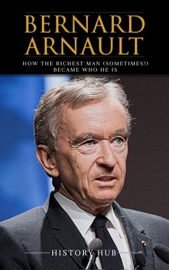 Bernard Arnault: How The Richest Man (sometimes!) Became Who He Is (eBook, ePUB) - Hub, History