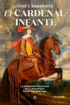 El cardenal-infante : la esperanza frustrada de la monarquía hispánica 1609-1641 - Benavides, José I.