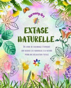 Extase naturelle - Un livre de coloriage étonnant qui associe les mandalas à la nature pour une relaxation totale - Art, Harmony