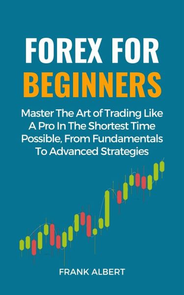 Forex For Beginners: Master The Art Of Trading Like A Pro In The Shortest Time Possible, From Fundamentals To Advanced Strategies (eBook, ePUB) Forex For Beginners: Master The Art Of Trading Like A Pro In The Shortest Time Possible, From Fundamentals To Advanced Strategies (eBook, ePUB)