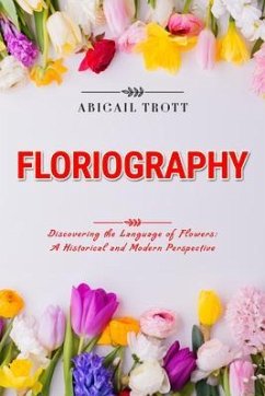 FLORIOGRAPHY: Discovering the Language of Flowers (eBook, ePUB) - Trott, Abigail