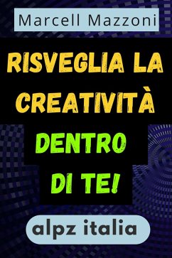Risveglia La Creativita` Dentro Di Te! (eBook, ePUB) - Italia, Alpz; Mazzoni, Marcell