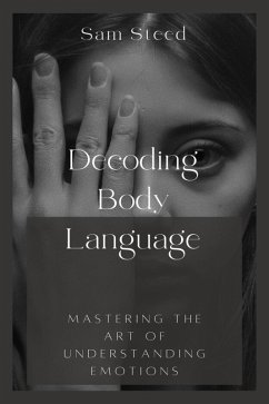 Decoding Body Language: Mastering the Art of Understanding Emotions (eBook, ePUB) - Steed, Sam