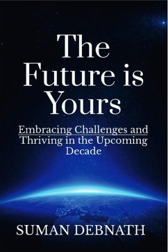 The Future is Yours: Embracing Challenges and Thriving in the Upcoming Decade (eBook, ePUB) - Debnath, Suman