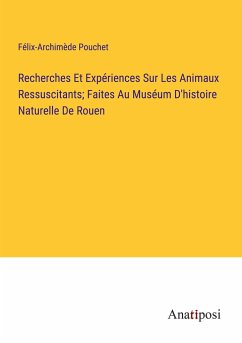 Recherches Et Expériences Sur Les Animaux Ressuscitants; Faites Au Muséum D'histoire Naturelle De Rouen - Pouchet, Félix-Archimède