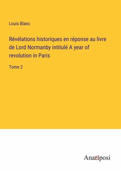 Révélations historiques en réponse au livre de Lord Normanby intitulé A year of revolution in Paris - Blanc, Louis