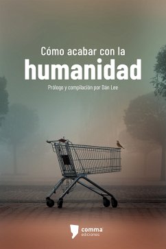 Cómo acabar con la humanidad (eBook, ePUB) - Lee, Dán; Alvahuante, Carlos; Gutiérrez, Juan José; Islas, Ulises; Mitre, Julián; Montes, Edna; Obregón, Amelia