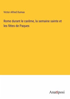 Rome durant le carême, la semaine sainte et les fêtes de Paques - Dumax, Victor Alfred