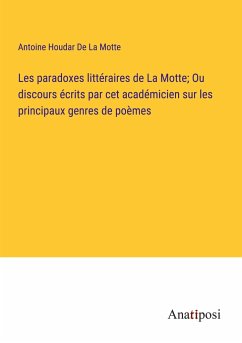 Les paradoxes littéraires de La Motte; Ou discours écrits par cet académicien sur les principaux genres de poèmes - de La Motte, Antoine Houdar