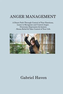 Anger Management: A Direct Path Through Control of Your Emotions, Learn to Recognize and Control Anger. Overcome Depression & Anxiety. S - Haven, Gabriel